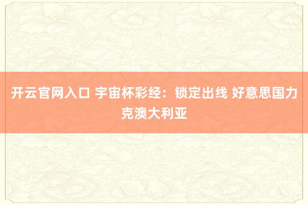 开云官网入口 宇宙杯彩经：锁定出线 好意思国力克澳大利亚